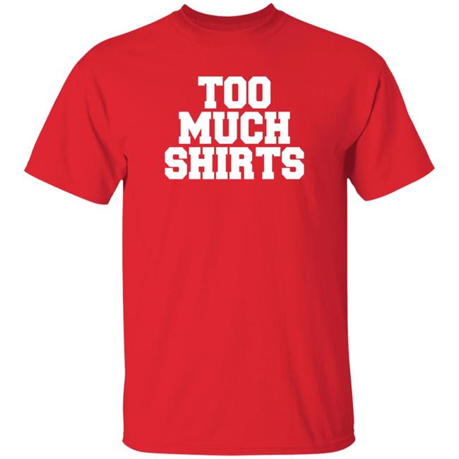 Too Much Shirts Shirt Too Much Shirts Shirt