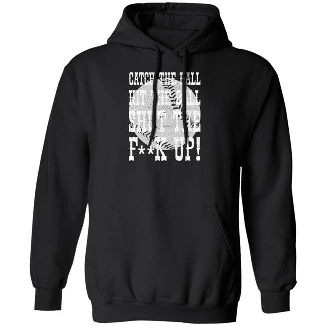 Catch The Ball Hit The Ball Shut The Fuck Up Shirt