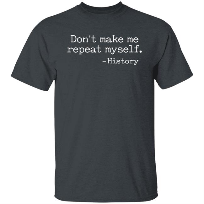 Don't Make Me Repeat Myself History Shirt Fake History Hunter