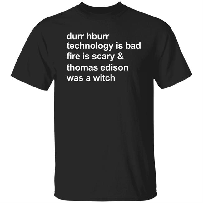 Durr Hburr Technology Is Bad Fire Is Scary Shirt Honacostello Durr Hburr Technology Shirt Hoodie Sweatshirt