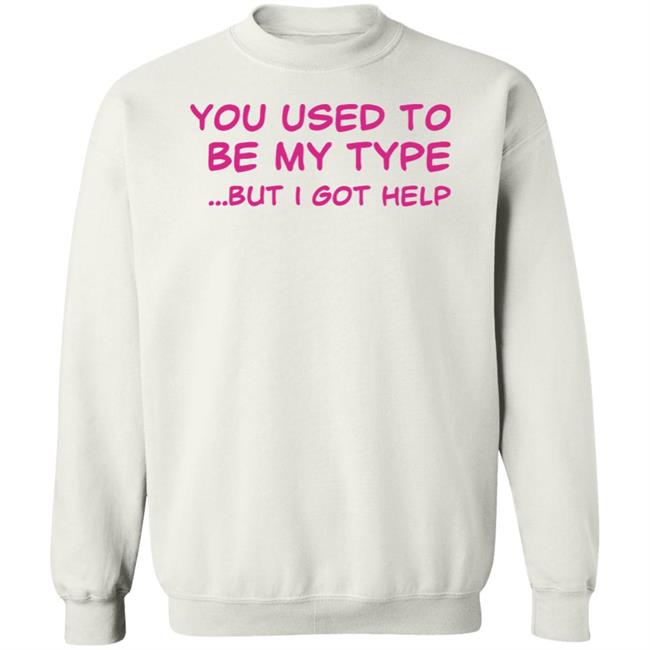 You Used To Be My Type But I Got Help Shirt You Used To Be My Type But I Got Help Shirt Selfishandwild