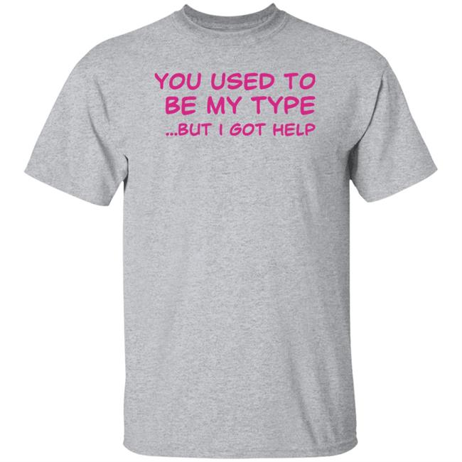You Used To Be My Type But I Got Help Shirt You Used To Be My Type But I Got Help Shirt Selfishandwild