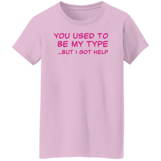 You Used To Be My Type But I Got Help Shirt You Used To Be My Type But I Got Help Shirt Selfishandwild