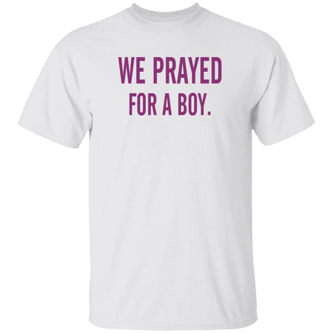 We Prayed For A Boy Shirt Sarah Schauer We Prayed For A Boy Shirt Hoodie Sweatshirt