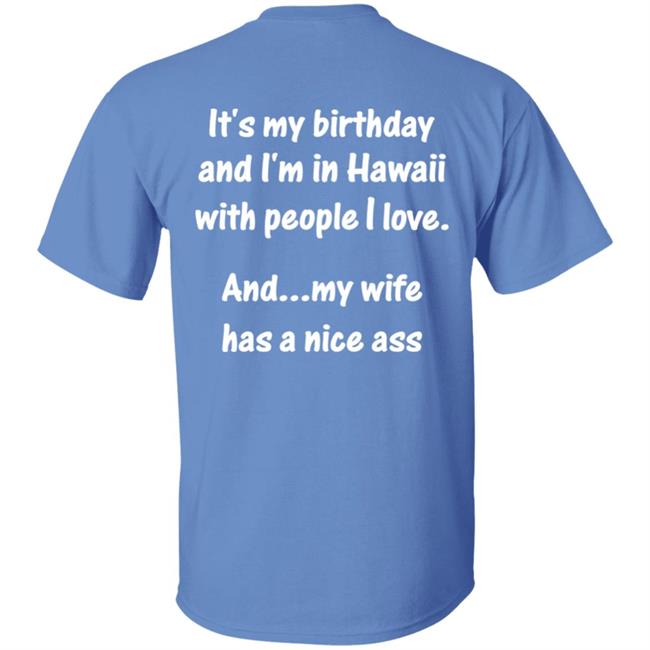 It's My Birthday And I'm In Hawaii With People I Love And My Wife Has A Nice Ass Shirt Clownpond