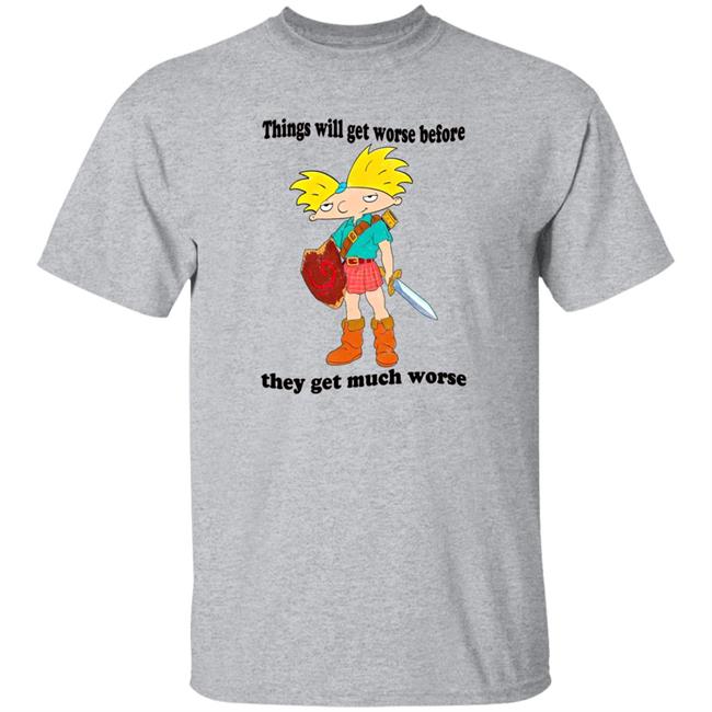 Things Will Get Worse Before They Get Much Worse Shirt Things Will Get Worse Before They Get Much Worse Shirt