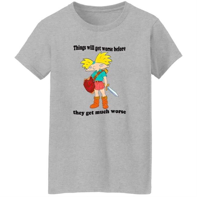 Things Will Get Worse Before They Get Much Worse Shirt Things Will Get Worse Before They Get Much Worse Shirt
