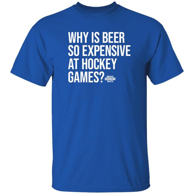 Bring Hockey Back Merch Why Is Beer So Expensive At Hockey Games Shirt Bring Hockey Back Merch Why Is Beer So Expensive At Hockey Games Shirt