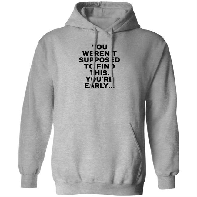 You Weren't Supposed To Find This You're Early Shirt
