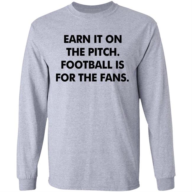 Earn It On The Pitch Football Is For The Fans Shirt Champion League Earn It Shirt Hoodie Sweatshirt