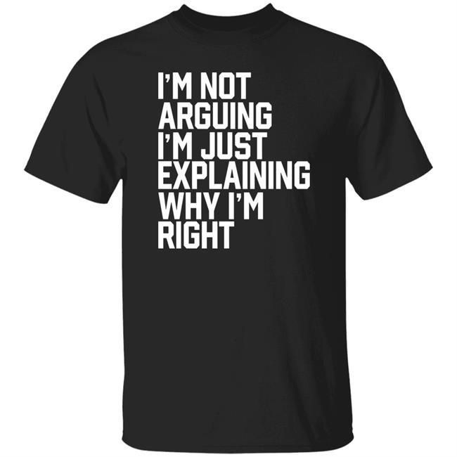 I'm Not Arguing Im Just Explaining Why I'm Right Shirt Jules Hussey