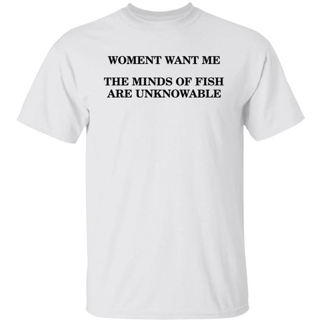 Women Want Me The Minds Of Fish Are Unknowable Shirt Fish Epistemology Shirt Otterlake Merch Brooks Otterlake