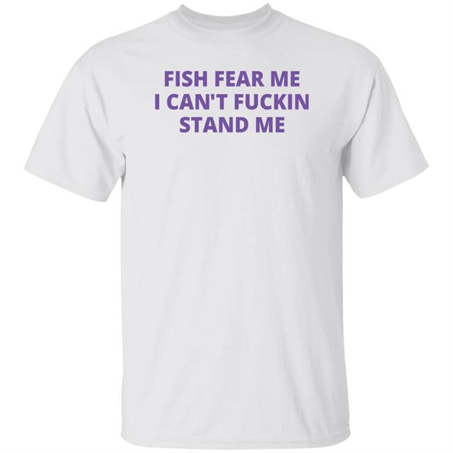 Fish Fear Me I Can't Fuckin Stand Me Shirt Stephen Pierce