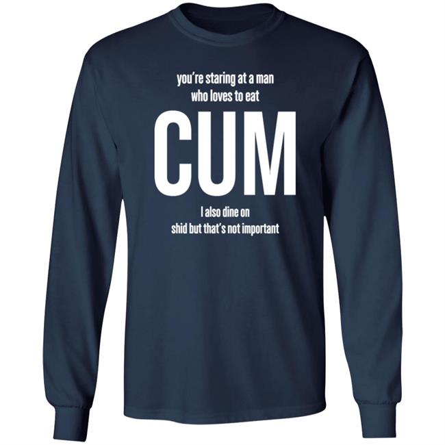 Weedst You're Staring At A Man Who Loves To Eat Cum I Also Dine Shid But That's Not Important Shirt Weemsterber Weedst You're Staring At A Man Who Loves To Eat Cum I Also Dine Shid But That's Not Important Shirt Weemsterber