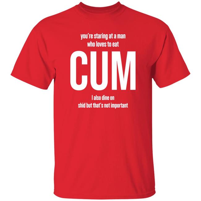 Weedst You're Staring At A Man Who Loves To Eat Cum I Also Dine Shid But That's Not Important Shirt Weemsterber Weedst You're Staring At A Man Who Loves To Eat Cum I Also Dine Shid But That's Not Important Shirt Weemsterber