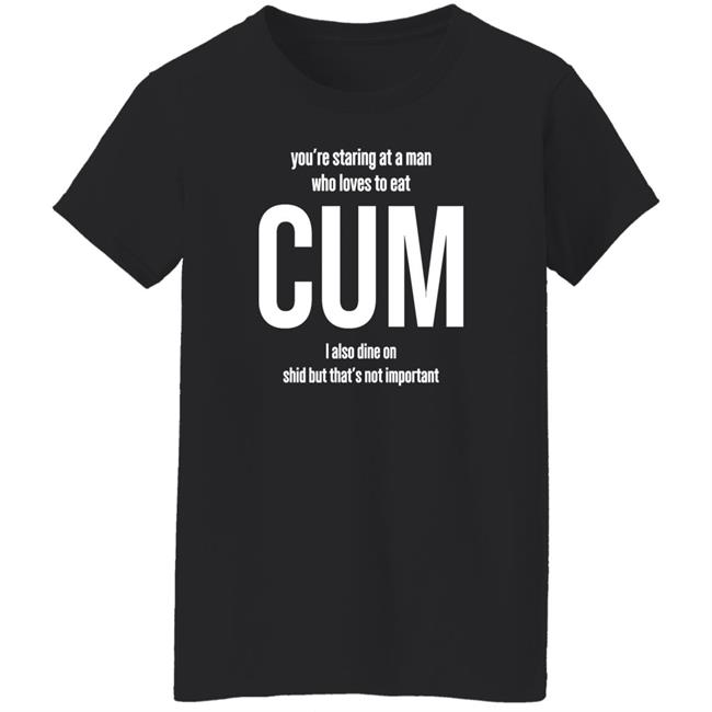 Weedst You're Staring At A Man Who Loves To Eat Cum I Also Dine Shid But That's Not Important Shirt Weemsterber Weedst You're Staring At A Man Who Loves To Eat Cum I Also Dine Shid But That's Not Important Shirt Weemsterber