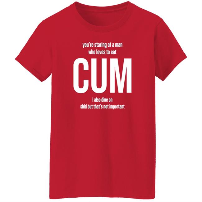 Weedst You're Staring At A Man Who Loves To Eat Cum I Also Dine Shid But That's Not Important Shirt Weemsterber Weedst You're Staring At A Man Who Loves To Eat Cum I Also Dine Shid But That's Not Important Shirt Weemsterber