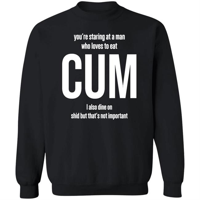 Weedst You're Staring At A Man Who Loves To Eat Cum I Also Dine Shid But That's Not Important Shirt Weemsterber Weedst You're Staring At A Man Who Loves To Eat Cum I Also Dine Shid But That's Not Important Shirt Weemsterber