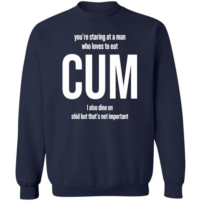 Weedst You're Staring At A Man Who Loves To Eat Cum I Also Dine Shid But That's Not Important Shirt Weemsterber Weedst You're Staring At A Man Who Loves To Eat Cum I Also Dine Shid But That's Not Important Shirt Weemsterber
