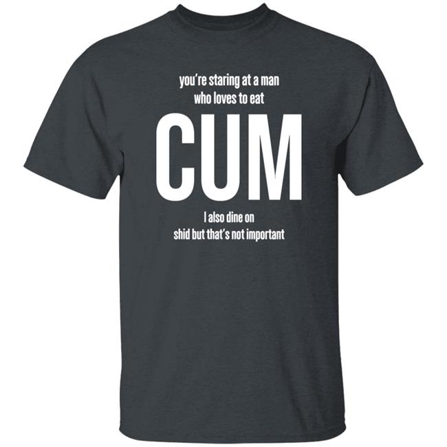 Weedst You're Staring At A Man Who Loves To Eat Cum I Also Dine Shid But That's Not Important Shirt Weemsterber Weedst You're Staring At A Man Who Loves To Eat Cum I Also Dine Shid But That's Not Important Shirt Weemsterber