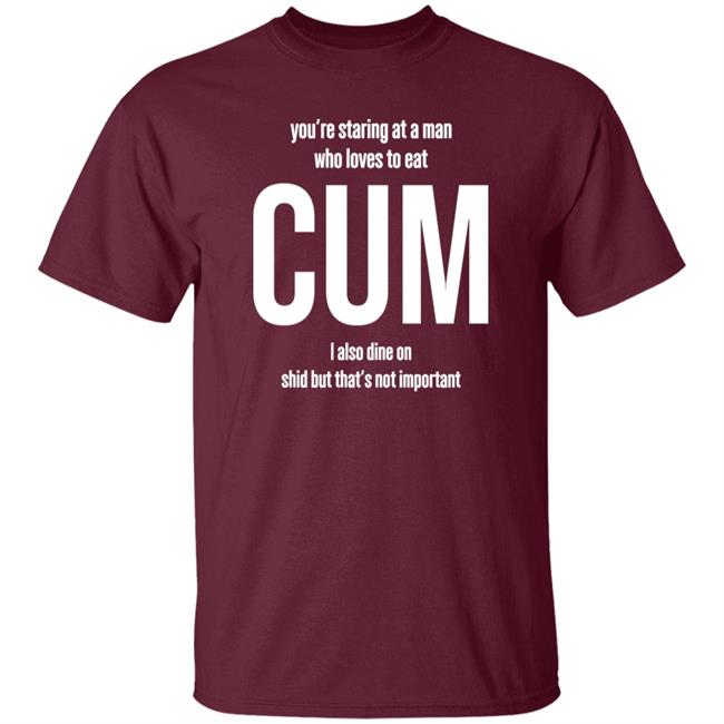Weedst You're Staring At A Man Who Loves To Eat Cum I Also Dine Shid But That's Not Important Shirt Weemsterber Weedst You're Staring At A Man Who Loves To Eat Cum I Also Dine Shid But That's Not Important Shirt Weemsterber