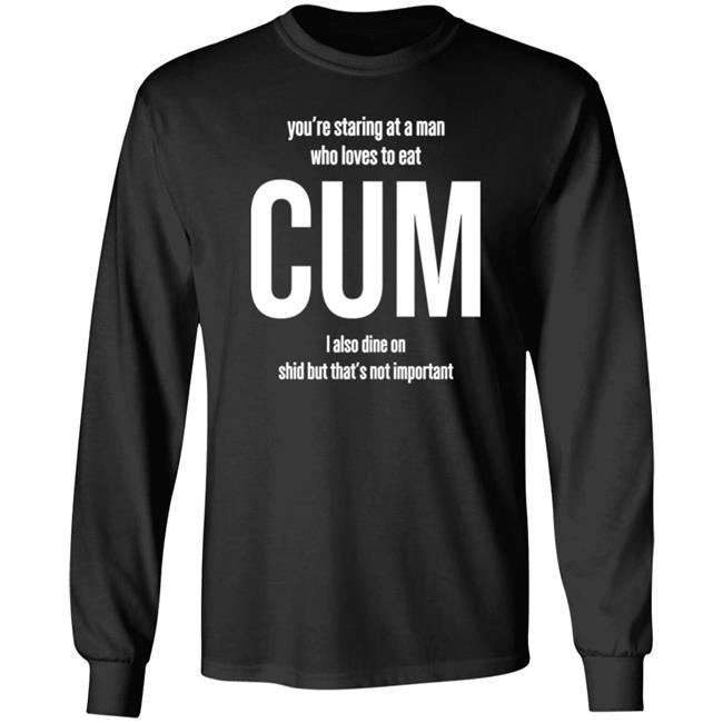 Weedst You're Staring At A Man Who Loves To Eat Cum I Also Dine Shid But That's Not Important Shirt Weemsterber Weedst You're Staring At A Man Who Loves To Eat Cum I Also Dine Shid But That's Not Important Shirt Weemsterber