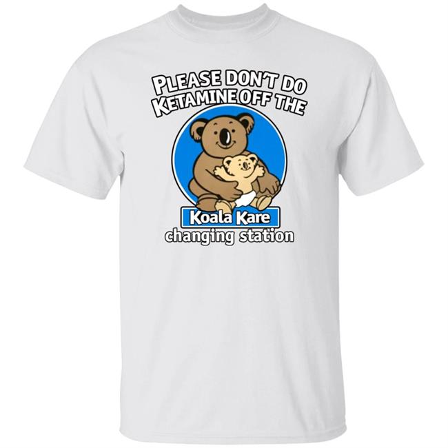 Please Don't Do Ketamine Off The Koala Kare Changing Station Shirt Shirts That Go Hard