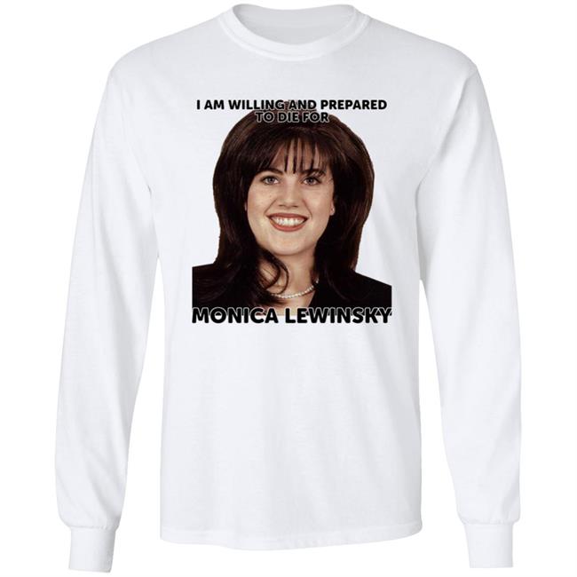 Helenkelen Bigcartel Merch I Am Willing And Prepared To Die For Monica Lewinsky Shirt Hoodie Sweatshirt