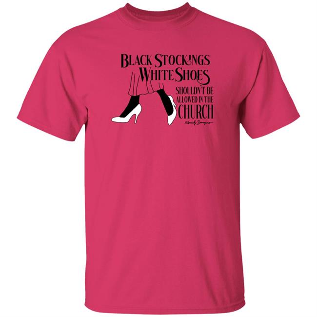 Black Stockings White Shoes Shouldn't Be Allowed In The Church Shirt Kennedy Davenport