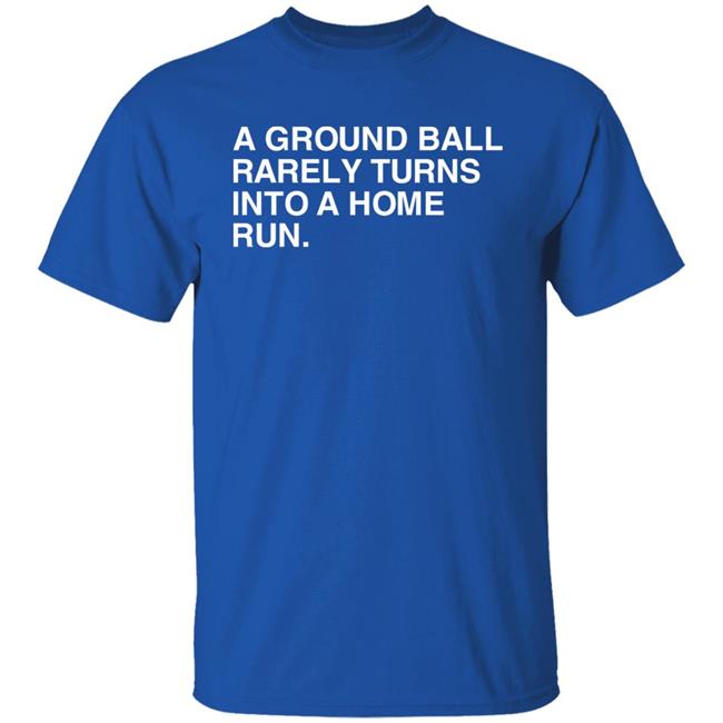 A Ground Ball Rarely Turns Into A Home Run Shirt Obvious Shirts Store