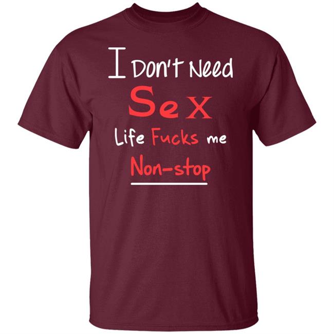 I Don't Need Sex Life Fucks Me Non-Stop Shirt Yonhx2 I Don't Need Sex Life Fucks Me Non-Stop Shirt Yonhx2