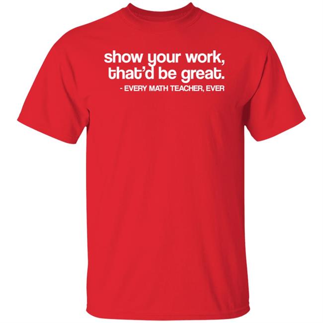 Amped Up Learning Show Your Work That'd Be Great Every Math Teacher Ever Shirt