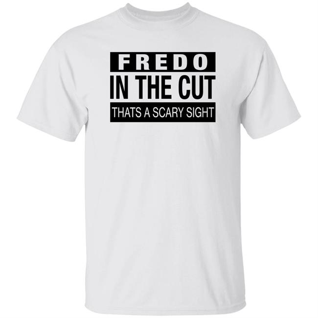 Andrew Barber Fredo In The Cut That's A Scary Sight Shirt Fredo Santana Joe Freshgoods Fake Shore Drive