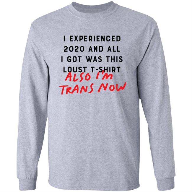 I Experienced 2020 And All I Got Was This Lousy T Shirt Also I'm Trans Now Shirt Hoodie Sweatshirt