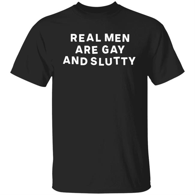 Real Men Are Gay And Slutty Shirt Grlofswords