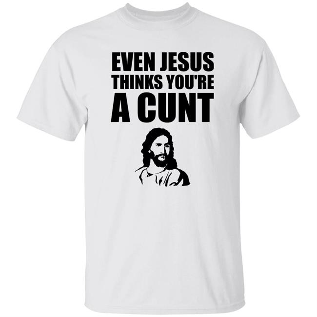 Even Jesus Thinks You're A Cunt Shirt Sarah Larchmont
