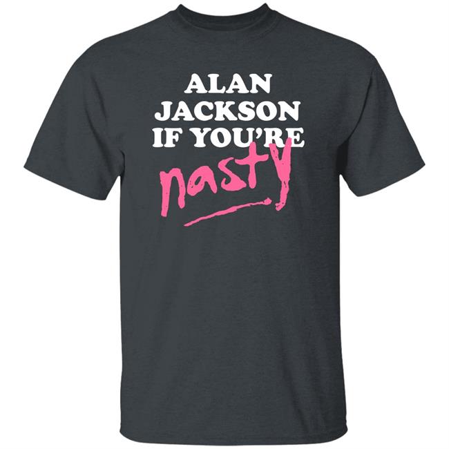 Alan Jackson If You’Re Nasty Shirt Shea Van Hoy