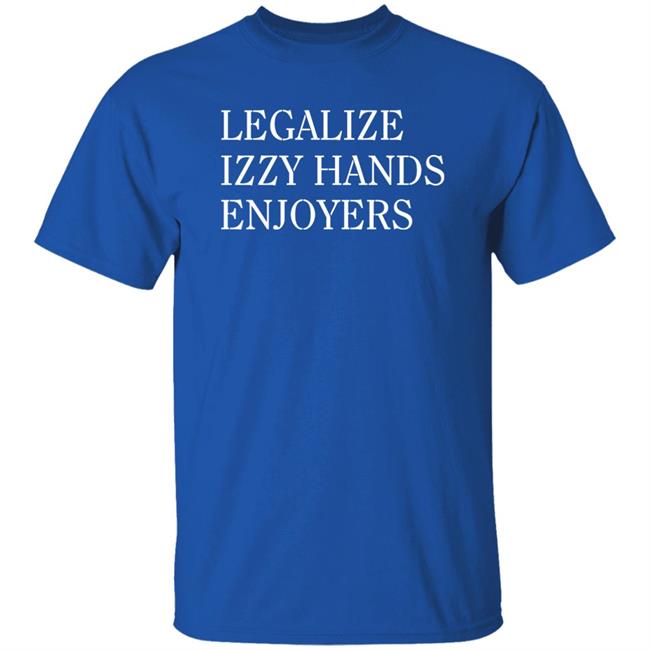 Legalize Izzy Hands Enjoyers Shirt Miagb_Art