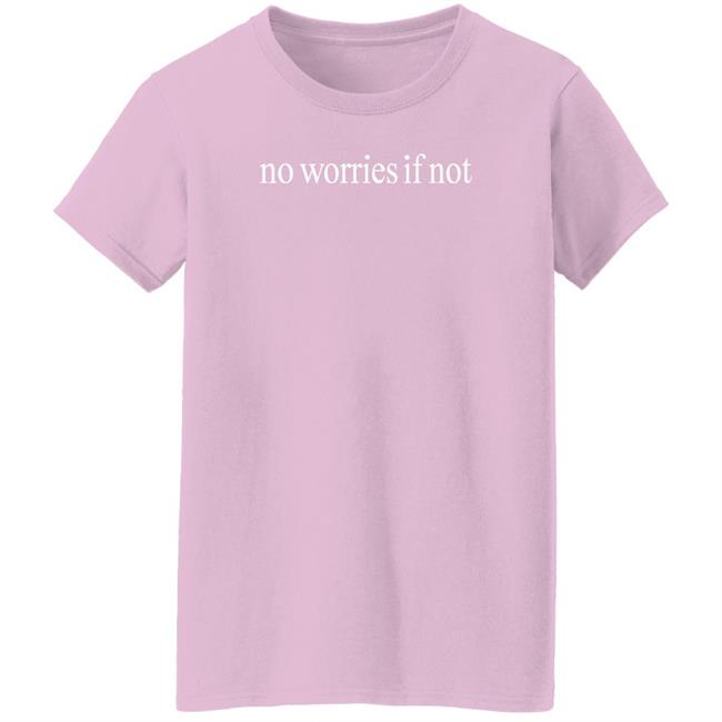 No Worries If Not Shirt Kelin Carolynz No Worries If Not Shirt Kelin Carolynz