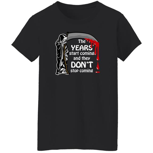 Goodshirts Thegoodshirts Shop The Years Start Coming And They Don't Stop Coming Shirt