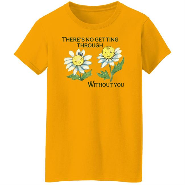 There's No Getting Through Without You Shirt Allyne