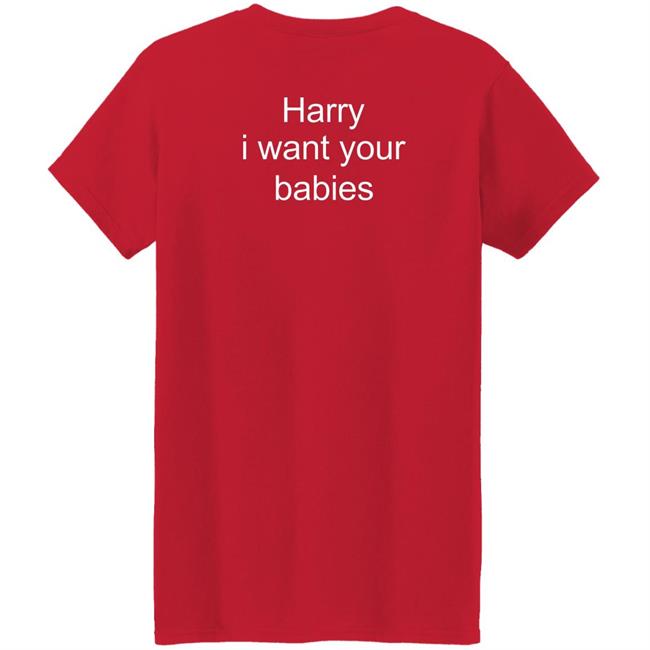 Harry Style Harry I Want Your Babies Shirt Harry I Want Your Babies Shirt Harry Style