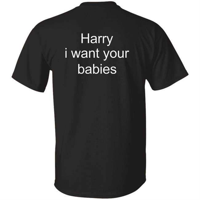 Harry Style Harry I Want Your Babies Shirt Harry I Want Your Babies Shirt Harry Style
