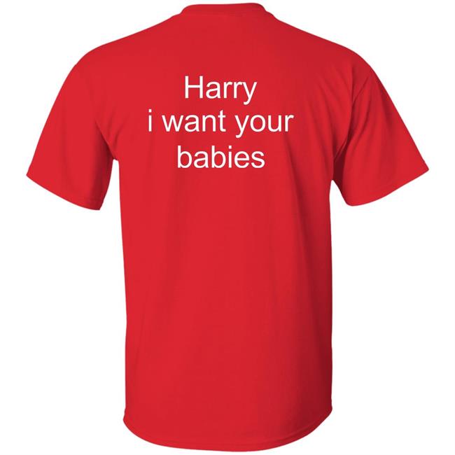 Harry Style Harry I Want Your Babies Shirt Harry I Want Your Babies Shirt Harry Style