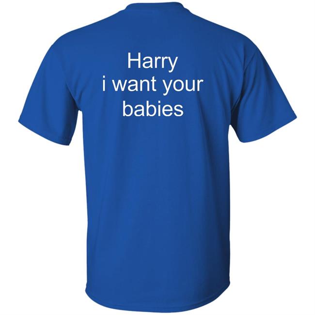 Harry Style Harry I Want Your Babies Shirt Harry Style Harry I Want Your Babies Shirt