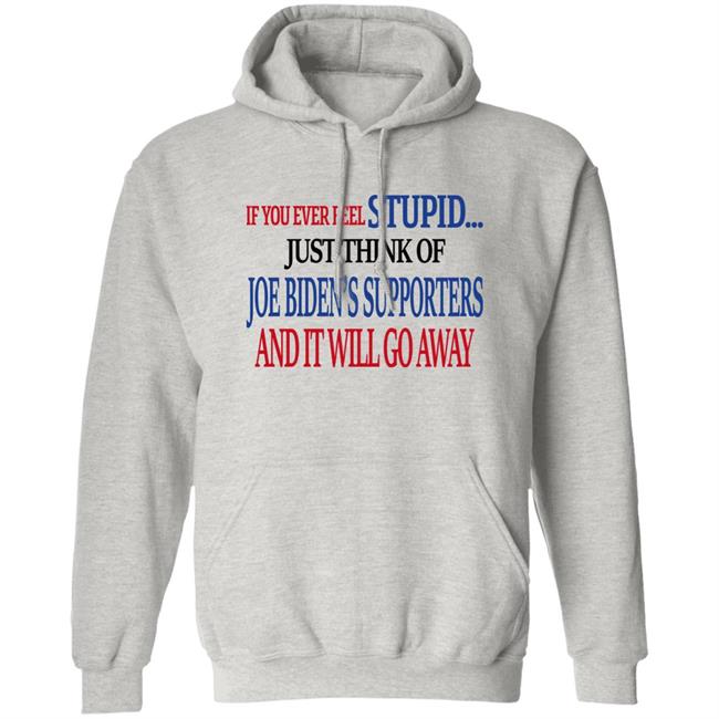 If You Never Feel Stupid Just Think Of Joe Biden's Supporters And It'll Go Away Shirt Mark Grenfell