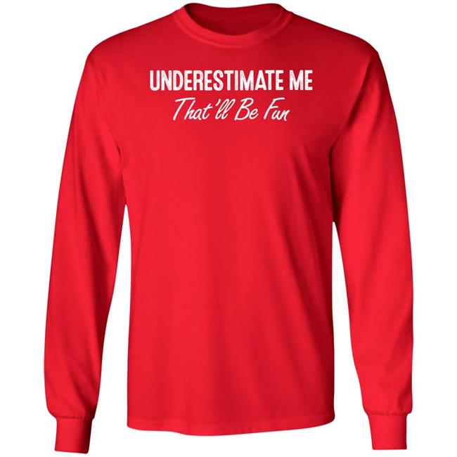 Ltward2 Underestimate Me That'll Be Fun Shirt Ltward2 Underestimate Me That'll Be Fun Shirt
