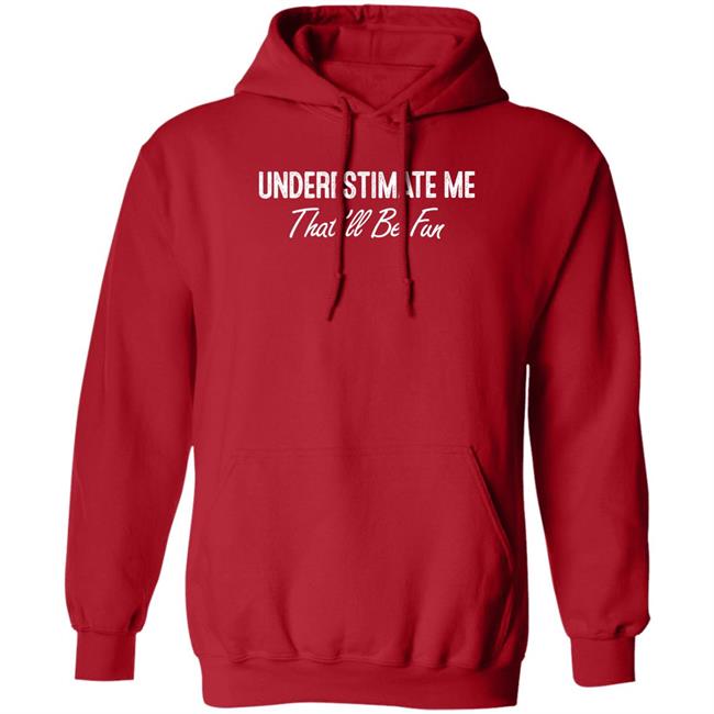 Ltward2 Underestimate Me That'll Be Fun Shirt Underestimate Me That'll Be Fun Shirt Ltward2