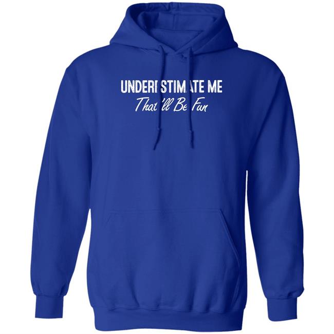 Ltward2 Underestimate Me That'll Be Fun Shirt Underestimate Me That'll Be Fun Shirt Ltward2