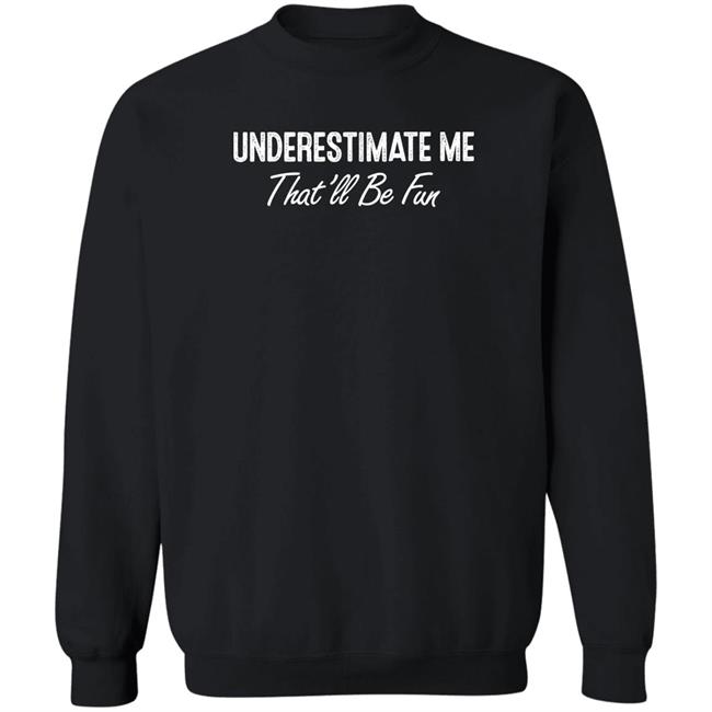 Ltward2 Underestimate Me That'll Be Fun Shirt Ltward2 Underestimate Me That'll Be Fun Shirt